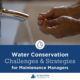 Water Conservation Challenges and Strategies for Maintenance Managers